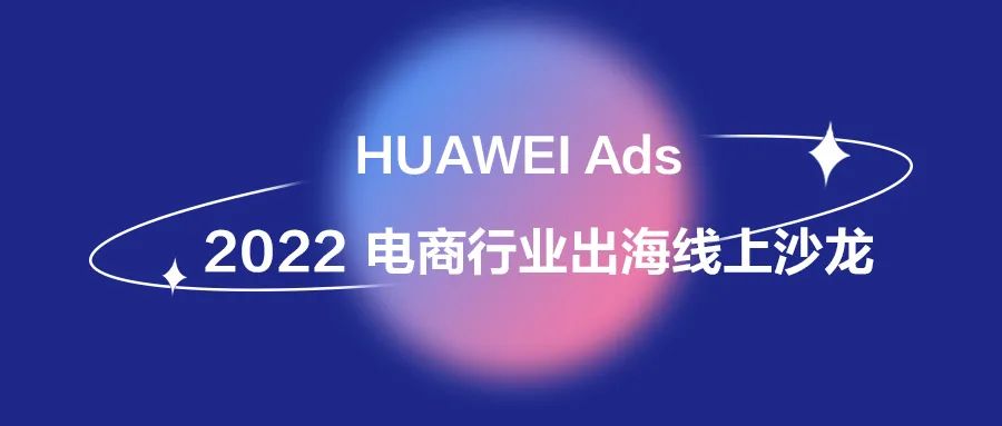直播抽奖｜HUAWEI Ads 2022电商行业出海线上沙龙等你来
