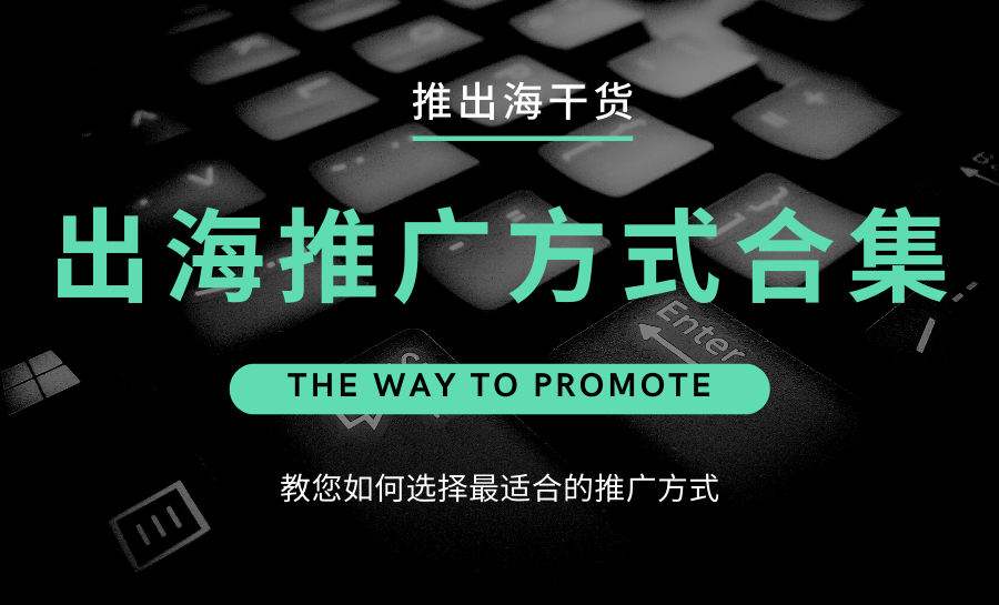 出海推广有哪些方式？应该如何选择适合的推广方式？